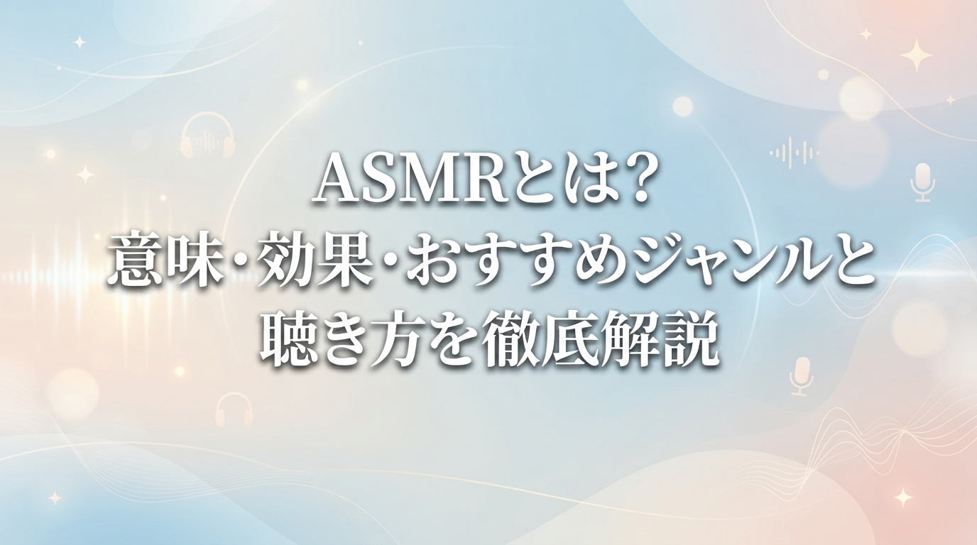 【初心者向け】ASMRとは？意味・効果・おすすめジャンルと聴き方を徹底解説